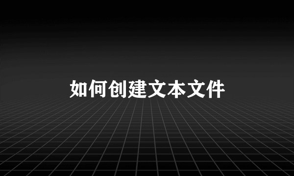 如何创建文本文件