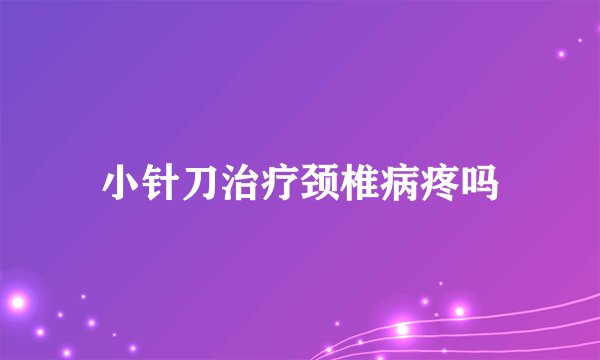 小针刀治疗颈椎病疼吗