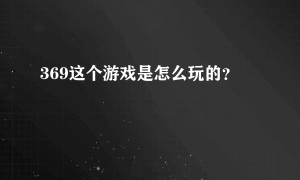 369这个游戏是怎么玩的？
