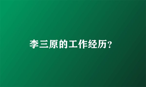 李三原的工作经历？