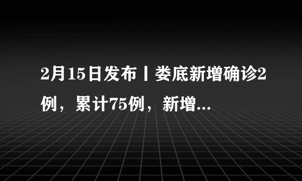2月15日发布丨娄底新增确诊2例，累计75例，新增治愈4例，累计29例，治愈率39%