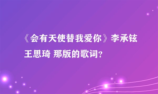 《会有天使替我爱你》李承铉 王思琦 那版的歌词？