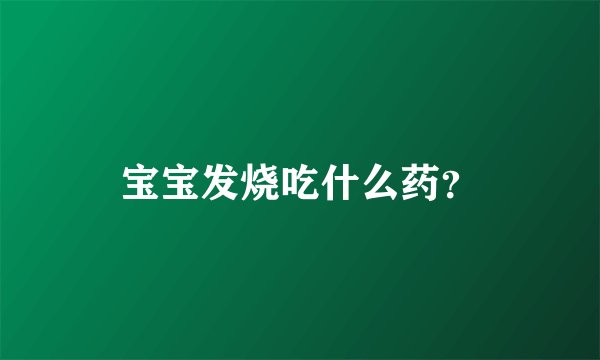 宝宝发烧吃什么药？