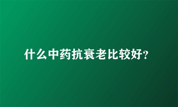 什么中药抗衰老比较好？