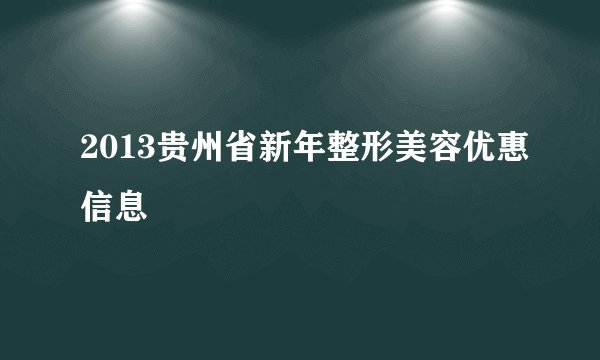 2013贵州省新年整形美容优惠信息