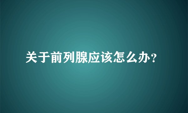 关于前列腺应该怎么办？