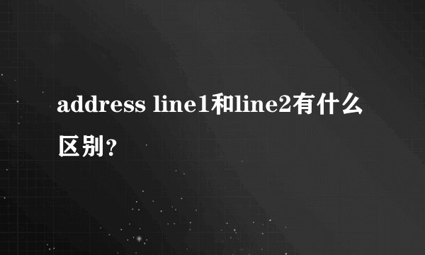 address line1和line2有什么区别？