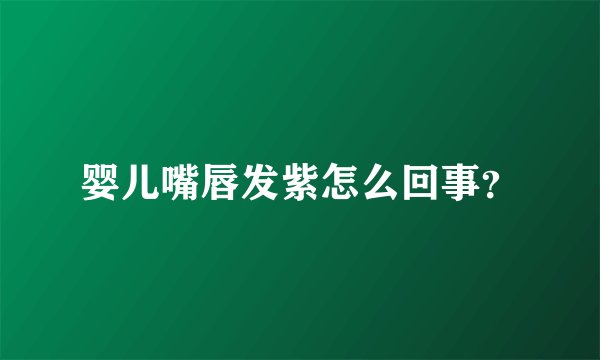 婴儿嘴唇发紫怎么回事？