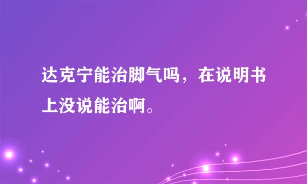 达克宁能治脚气吗，在说明书上没说能治啊。