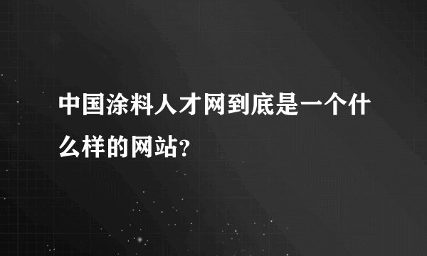 中国涂料人才网到底是一个什么样的网站？