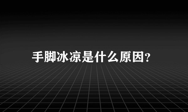 手脚冰凉是什么原因?