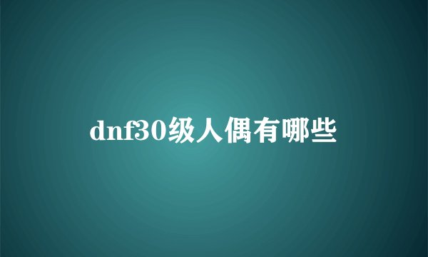 dnf30级人偶有哪些