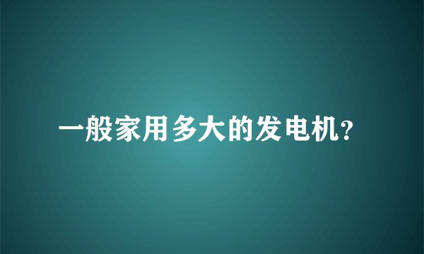 一般家用多大的发电机？