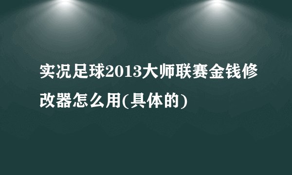 实况足球2013大师联赛金钱修改器怎么用(具体的)