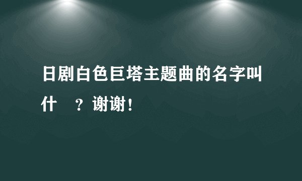 日剧白色巨塔主题曲的名字叫什麼？谢谢！