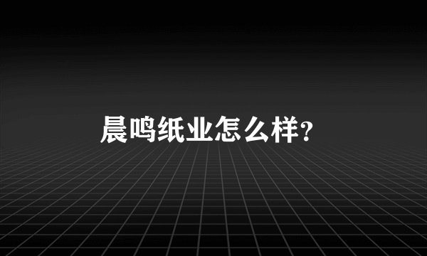 晨鸣纸业怎么样？