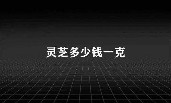 灵芝多少钱一克