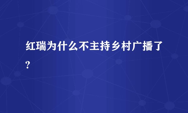 红瑞为什么不主持乡村广播了?