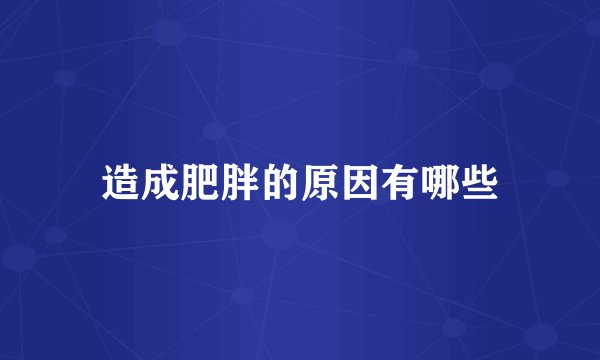 造成肥胖的原因有哪些