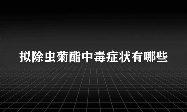 拟除虫菊酯中毒症状有哪些