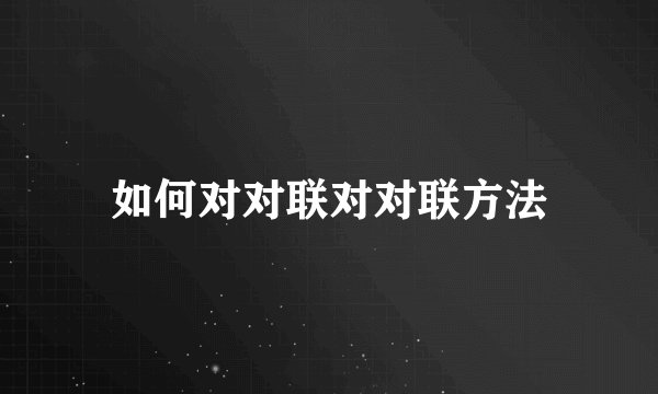 如何对对联对对联方法