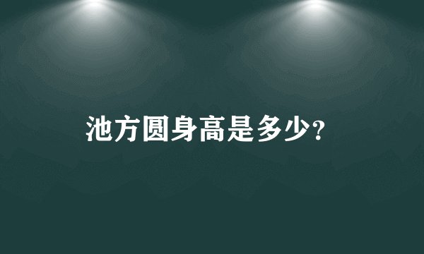 池方圆身高是多少？