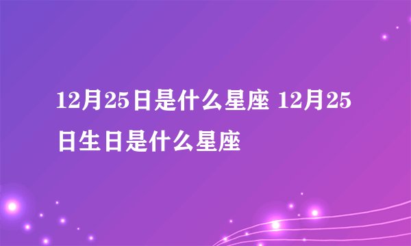 12月25日是什么星座 12月25日生日是什么星座