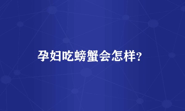 孕妇吃螃蟹会怎样？