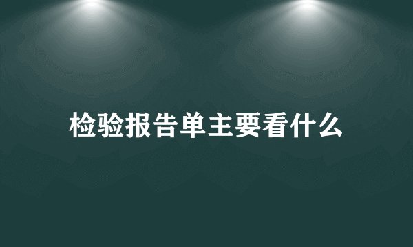 检验报告单主要看什么