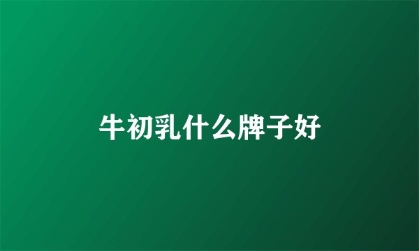 牛初乳什么牌子好
