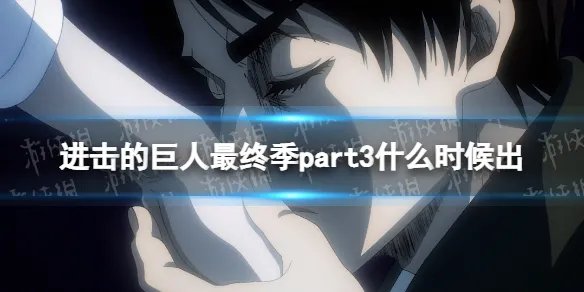 进击的巨人最终季part3什么时候出 进击的巨人完结篇播出时间
