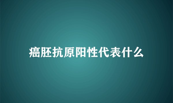 癌胚抗原阳性代表什么