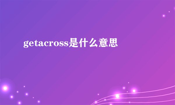 getacross是什么意思