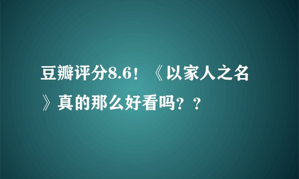 豆瓣评分8.6！《以家人之名》真的那么好看吗？？