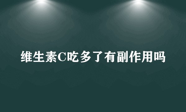 维生素C吃多了有副作用吗