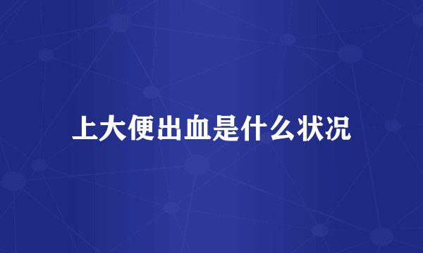 上大便出血是什么状况