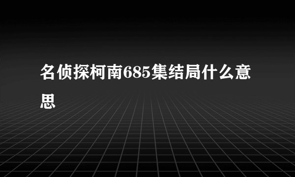 名侦探柯南685集结局什么意思