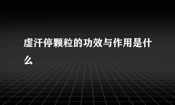虚汗停颗粒的功效与作用是什么