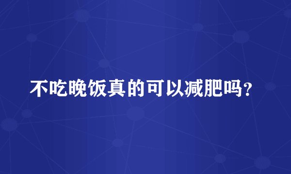 不吃晚饭真的可以减肥吗?