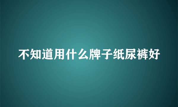 不知道用什么牌子纸尿裤好