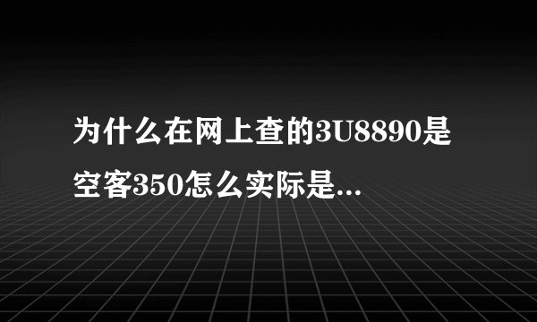 为什么在网上查的3U8890是空客350怎么实际是A321