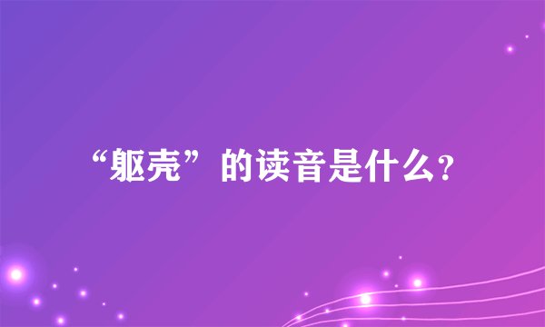 “躯壳”的读音是什么？