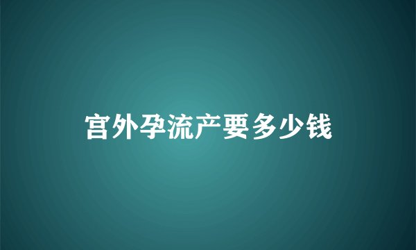 宫外孕流产要多少钱