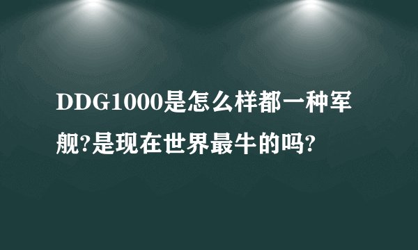 DDG1000是怎么样都一种军舰?是现在世界最牛的吗?