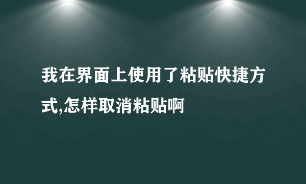 我在界面上使用了粘贴快捷方式,怎样取消粘贴啊