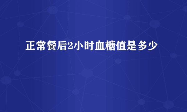 正常餐后2小时血糖值是多少