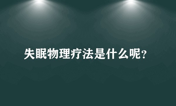 失眠物理疗法是什么呢？