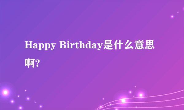 Happy Birthday是什么意思啊?