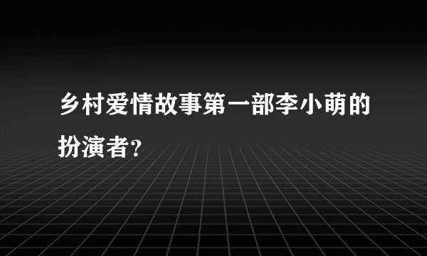 乡村爱情故事第一部李小萌的扮演者？