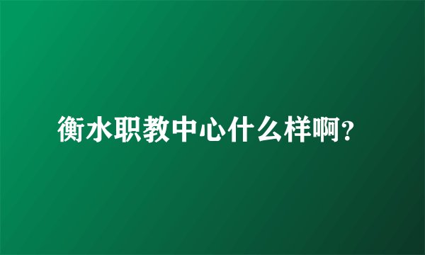 衡水职教中心什么样啊？